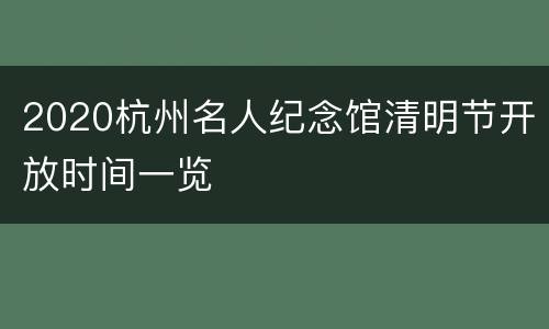 2020杭州名人纪念馆清明节开放时间一览