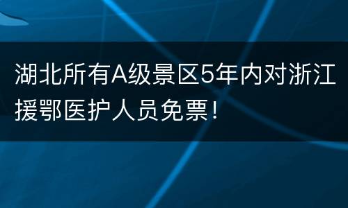 湖北所有A级景区5年内对浙江援鄂医护人员免票！