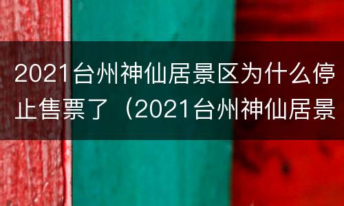 2021台州神仙居景区为什么停止售票了（2021台州神仙居景区为什么停止售票了呀）