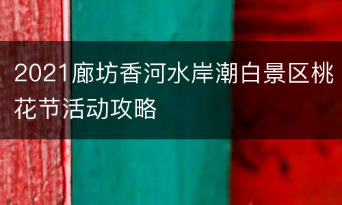 2021廊坊香河水岸潮白景区桃花节活动攻略
