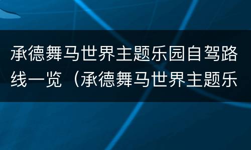 承德舞马世界主题乐园自驾路线一览（承德舞马世界主题乐园自驾路线一览图）