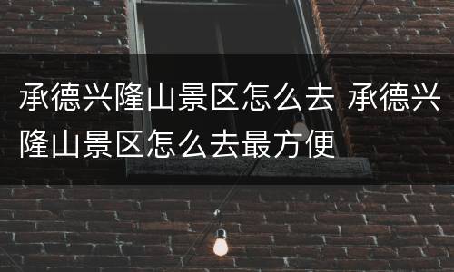 承德兴隆山景区怎么去 承德兴隆山景区怎么去最方便