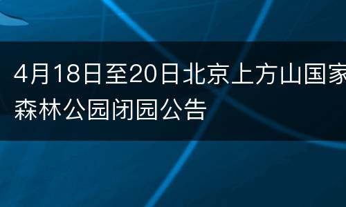 4月18日至20日北京上方山国家森林公园闭园公告