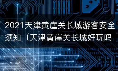 2021天津黄崖关长城游客安全须知（天津黄崖关长城好玩吗）