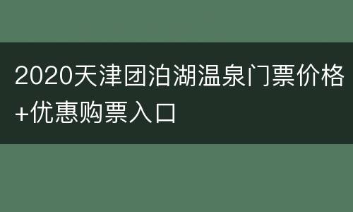 2020天津团泊湖温泉门票价格+优惠购票入口
