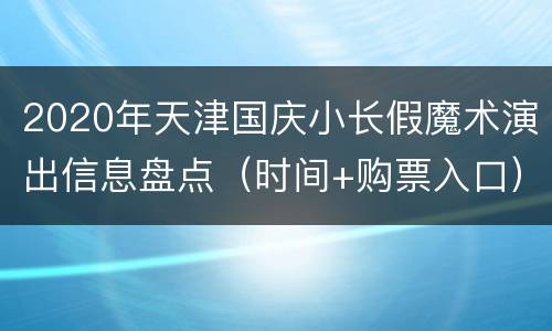 2020年天津国庆小长假魔术演出信息盘点（时间+购票入口）