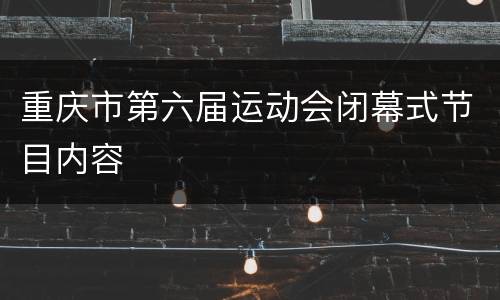 重庆市第六届运动会闭幕式节目内容
