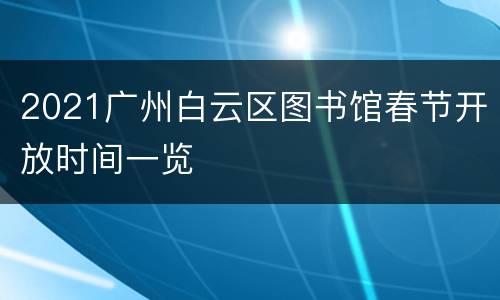 2021广州白云区图书馆春节开放时间一览