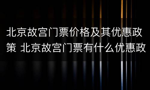 北京故宫门票价格及其优惠政策 北京故宫门票有什么优惠政策