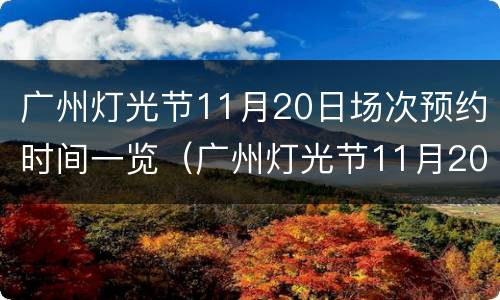 广州灯光节11月20日场次预约时间一览（广州灯光节11月20日场次预约时间一览表图片）