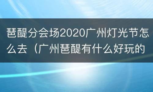琶醍分会场2020广州灯光节怎么去（广州琶醍有什么好玩的）