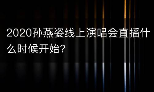 2020孙燕姿线上演唱会直播什么时候开始？