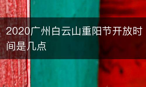 2020广州白云山重阳节开放时间是几点