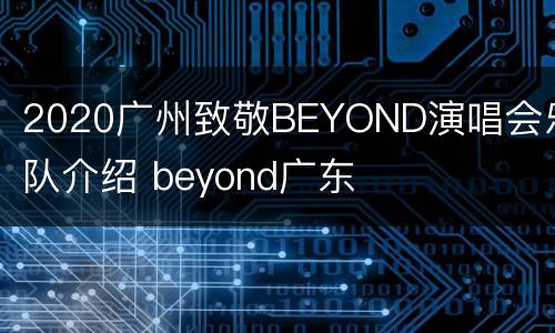 2020广州致敬BEYOND演唱会乐队介绍 beyond广东