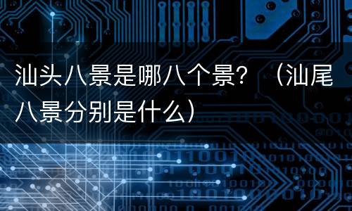 汕头八景是哪八个景？（汕尾八景分别是什么）