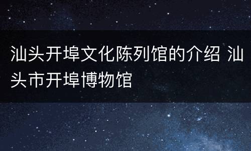 汕头开埠文化陈列馆的介绍 汕头市开埠博物馆