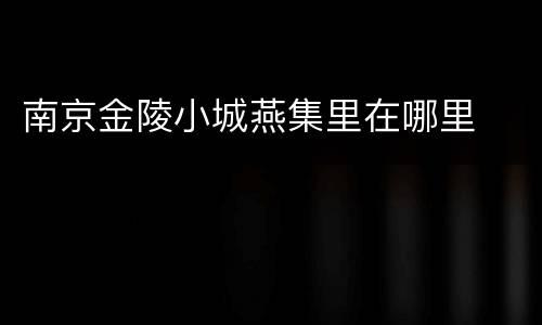 南京金陵小城燕集里在哪里