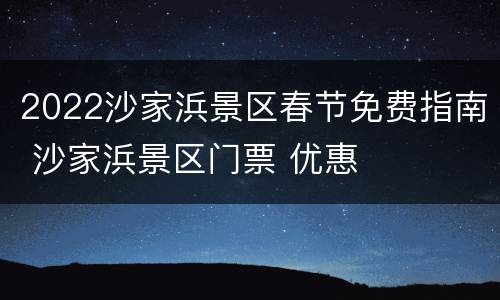 2022沙家浜景区春节免费指南 沙家浜景区门票 优惠