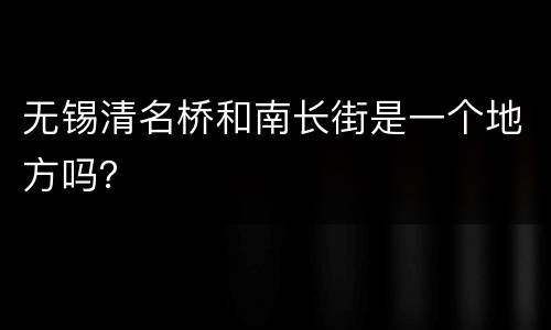 无锡清名桥和南长街是一个地方吗？