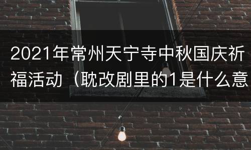 2021年常州天宁寺中秋国庆祈福活动（耽改剧里的1是什么意思）