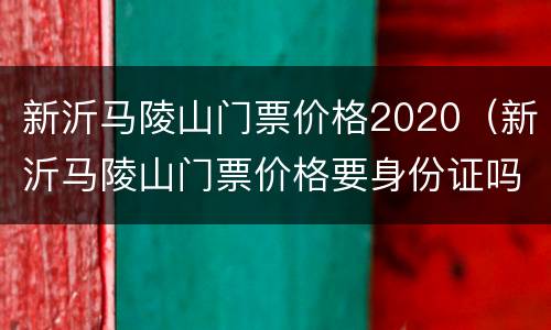 新沂马陵山门票价格2020（新沂马陵山门票价格要身份证吗）