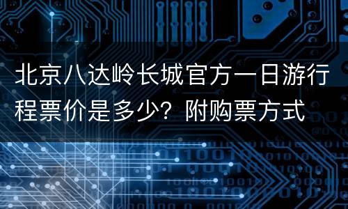 北京八达岭长城官方一日游行程票价是多少？附购票方式