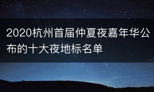 2020杭州首届仲夏夜嘉年华公布的十大夜地标名单