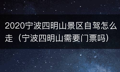 2020宁波四明山景区自驾怎么走（宁波四明山需要门票吗）