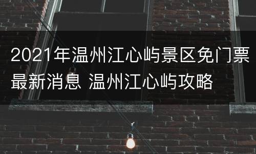 2021年温州江心屿景区免门票最新消息 温州江心屿攻略