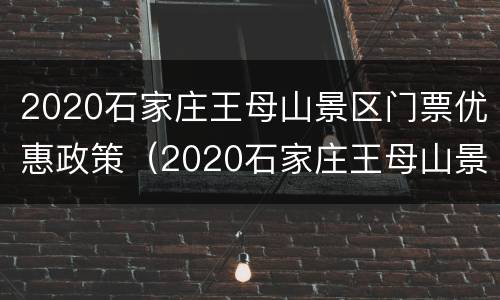 2020石家庄王母山景区门票优惠政策（2020石家庄王母山景区门票优惠政策解读）