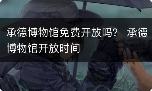 承德博物馆免费开放吗？ 承德博物馆开放时间