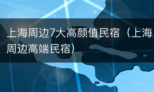 上海周边7大高颜值民宿（上海周边高端民宿）