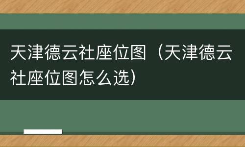 天津德云社座位图（天津德云社座位图怎么选）