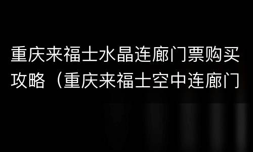 重庆来福士水晶连廊门票购买攻略（重庆来福士空中连廊门票优惠）