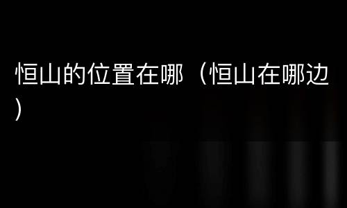 恒山的位置在哪（恒山在哪边）