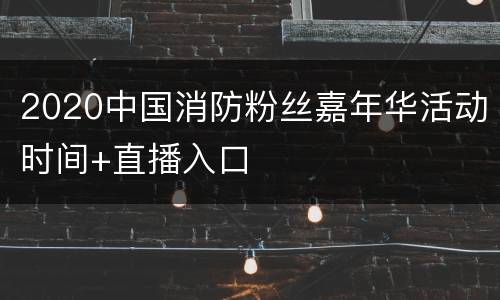 2020中国消防粉丝嘉年华活动时间+直播入口