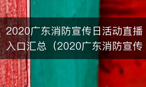 2020广东消防宣传日活动直播入口汇总（2020广东消防宣传日活动直播入口汇总图）