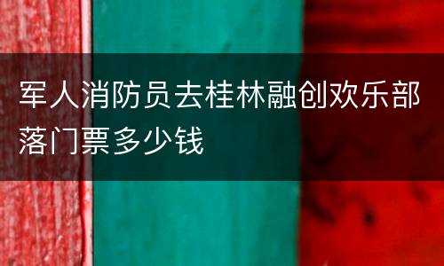 军人消防员去桂林融创欢乐部落门票多少钱