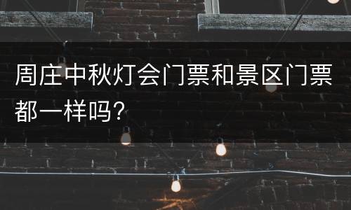 周庄中秋灯会门票和景区门票都一样吗?