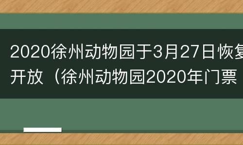 2020徐州动物园于3月27日恢复开放（徐州动物园2020年门票）