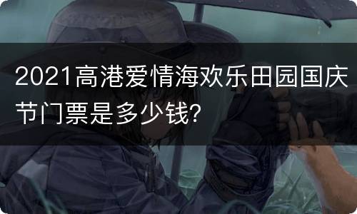 2021高港爱情海欢乐田园国庆节门票是多少钱？