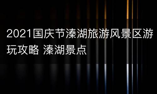 2021国庆节溱湖旅游风景区游玩攻略 溱湖景点