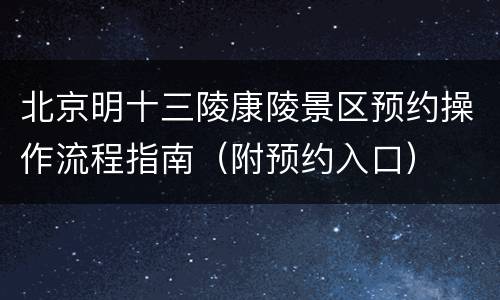 北京明十三陵康陵景区预约操作流程指南（附预约入口）