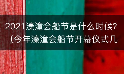 2021溱潼会船节是什么时候？（今年溱潼会船节开幕仪式几日）