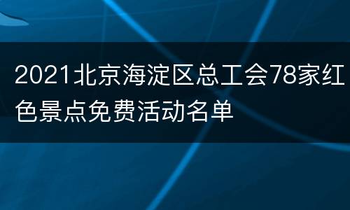 2021北京海淀区总工会78家红色景点免费活动名单