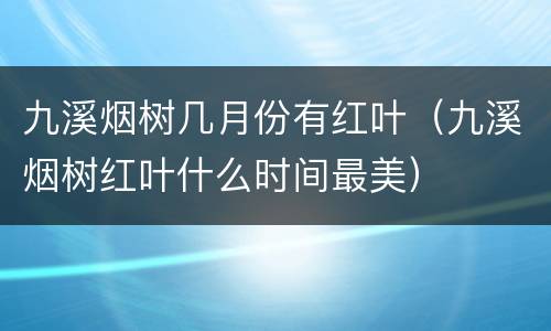 九溪烟树几月份有红叶（九溪烟树红叶什么时间最美）