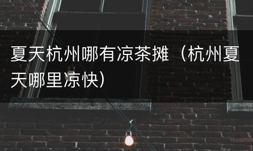 夏天杭州哪有凉茶摊（杭州夏天哪里凉快）
