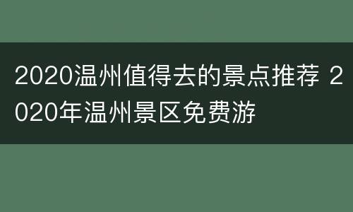 2020温州值得去的景点推荐 2020年温州景区免费游