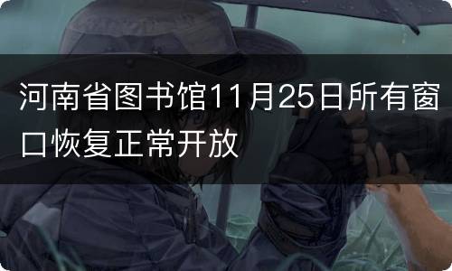 河南省图书馆11月25日所有窗口恢复正常开放