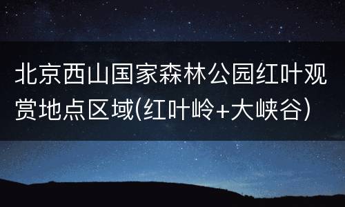 北京西山国家森林公园红叶观赏地点区域(红叶岭+大峡谷)
